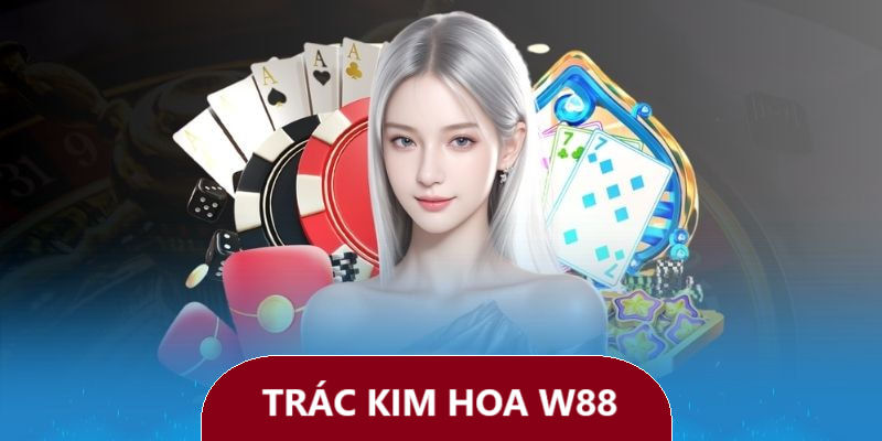 Trác Kim Hoa W88: Bật Mí Mẹo Chơi Dễ Thắng Từ Chuyên Gia